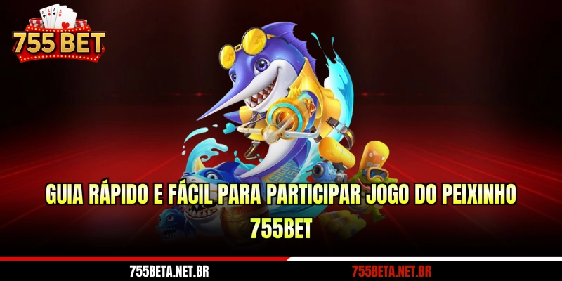 Guia rápido e fácil para participar jogo do peixinho 755BET
